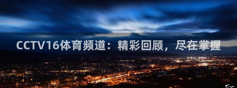 CCTV16体育频道：精彩回顾，尽在掌握
