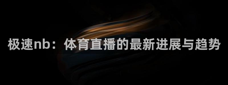 极速nb：体育直播的最新进展与趋势